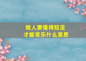 做人要懂得知足 才能常乐什么意思